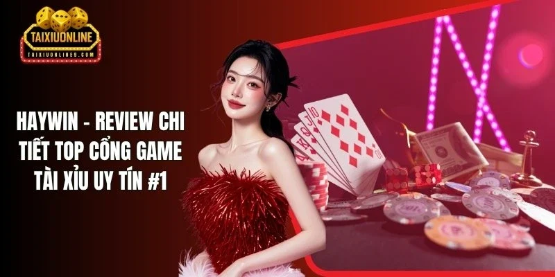 Haywin - Review Chi Tiết Top Cổng Game Tài Xỉu Uy Tín #1