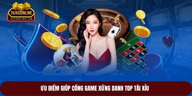 Ưu điểm giúp cổng game xứng danh top tài xỉu